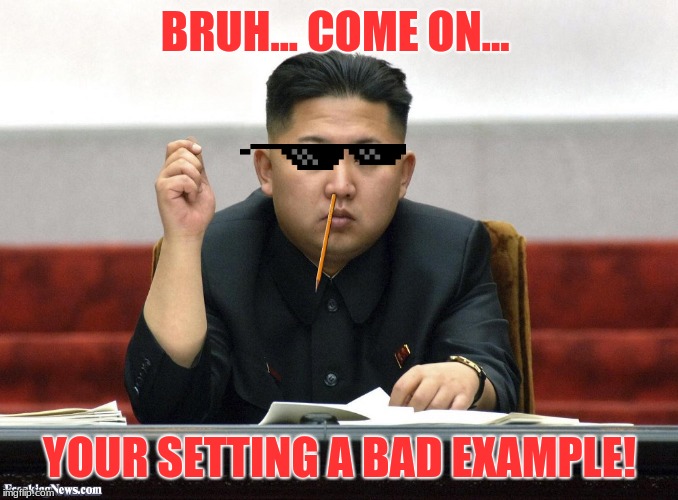 Lazy Jong-Un | BRUH... COME ON... YOUR SETTING A BAD EXAMPLE! | image tagged in come at me bruh | made w/ Imgflip meme maker