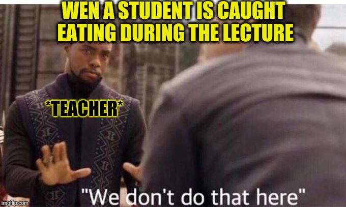 Anyone experienced this...??  | WEN A STUDENT IS CAUGHT EATING DURING THE LECTURE; *TEACHER* | image tagged in we dont do that here,school,high school,school meme,memes | made w/ Imgflip meme maker