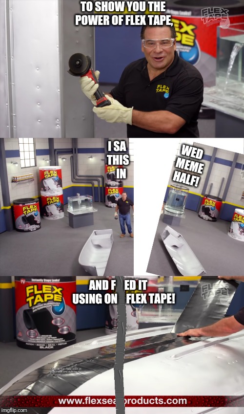 I Sawed This Meme In Half | TO SHOW YOU THE POWER OF FLEX TAPE, WED MEME HALF! I SA THIS    IN; AND F    ED IT     USING ON    FLEX TAPE! | image tagged in meme,flex tape | made w/ Imgflip meme maker