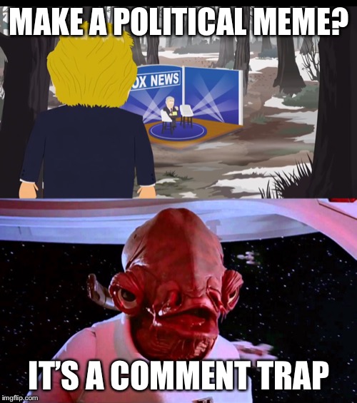MAKE A POLITICAL MEME? IT’S A COMMENT TRAP | image tagged in it's a trap | made w/ Imgflip meme maker