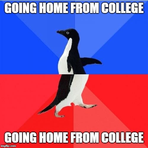 Socially Awkward Awesome Penguin | GOING HOME FROM COLLEGE; GOING HOME FROM COLLEGE | image tagged in memes,socially awkward awesome penguin | made w/ Imgflip meme maker