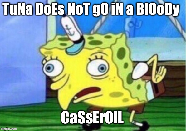 Mocking Spongebob Meme | TuNa DoEs NoT gO iN a BlOoDy; CaSsErOlL | image tagged in memes,mocking spongebob | made w/ Imgflip meme maker