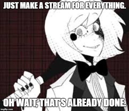 JUST MAKE A STREAM FOR EVERYTHING. OH WAIT, THAT'S ALREADY DONE. | made w/ Imgflip meme maker