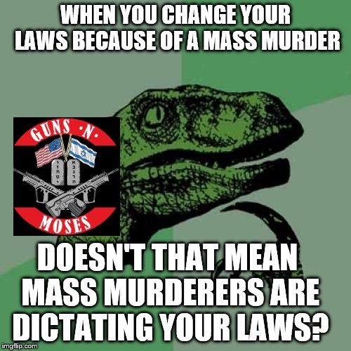 Criminals shouldn't dictate our rights and our freedoms. | WHEN YOU CHANGE YOUR LAWS BECAUSE OF A MASS MURDER; DOESN'T THAT MEAN MASS MURDERERS ARE DICTATING YOUR LAWS? | image tagged in laws,gun control,second amendment,freedom | made w/ Imgflip meme maker