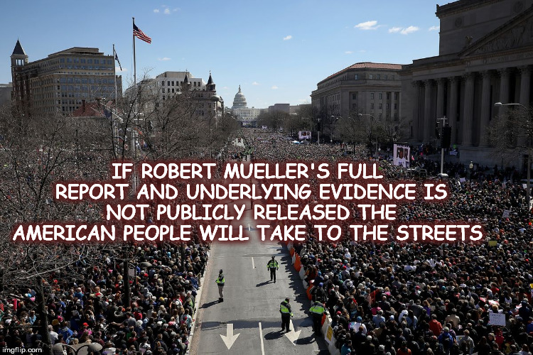 IF ROBERT MUELLER'S FULL REPORT AND UNDERLYING EVIDENCE IS NOT PUBLICLY RELEASED THE AMERICAN PEOPLE WILL TAKE TO THE STREETS | image tagged in mueller time,mueller,protest,wethepeople,mega,crooked | made w/ Imgflip meme maker