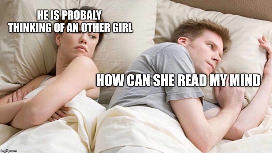 I Bet He's Thinking About Other Women Meme | HE IS PROBALY THINKING OF AN OTHER GIRL; HOW CAN SHE READ MY MIND | image tagged in i bet he's thinking about other women | made w/ Imgflip meme maker