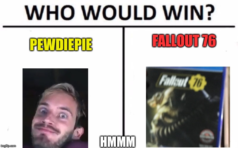 Who Would Win? | FALLOUT 76; PEWDIEPIE; HMMM | image tagged in memes,who would win | made w/ Imgflip meme maker