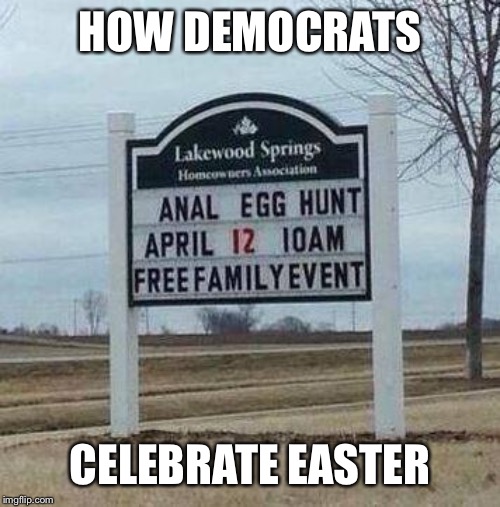 Anal-Egg-Hunt | HOW DEMOCRATS; CELEBRATE EASTER | image tagged in anal-egg-hunt | made w/ Imgflip meme maker