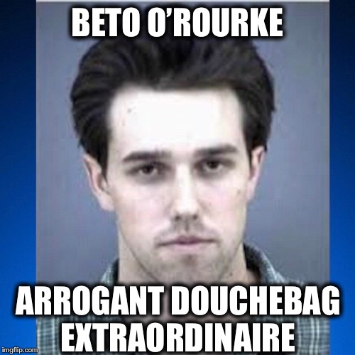 BETO O’ROURKE; ARROGANT DOUCHEBAG EXTRAORDINAIRE | image tagged in beto,2020 elections | made w/ Imgflip meme maker