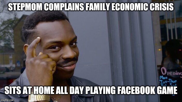 Roll Safe Think About It | STEPMOM COMPLAINS FAMILY ECONOMIC CRISIS; SITS AT HOME ALL DAY PLAYING FACEBOOK GAME | image tagged in memes,roll safe think about it | made w/ Imgflip meme maker