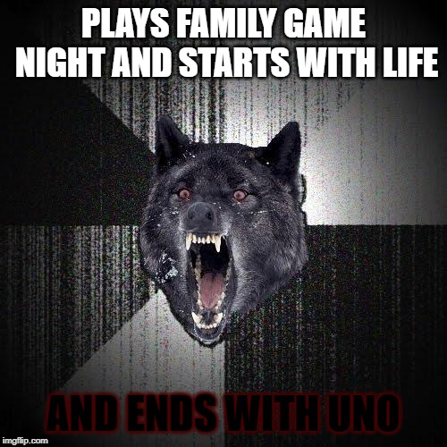 Insanity Wolf Meme | PLAYS FAMILY GAME NIGHT AND STARTS WITH LIFE; AND ENDS WITH UNO | image tagged in memes,insanity wolf | made w/ Imgflip meme maker