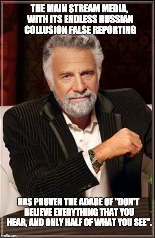 The Most Interesting Man In The World | THE MAIN STREAM MEDIA, WITH ITS ENDLESS RUSSIAN COLLUSION FALSE REPORTING; HAS PROVEN THE ADAGE OF "DON'T BELIEVE EVERYTHING THAT YOU HEAR, AND ONLY HALF OF WHAT YOU SEE". | image tagged in the most interesting man in the world | made w/ Imgflip meme maker