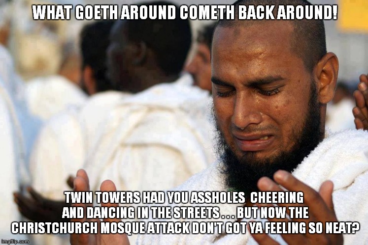 Crybaby, crybaby, why do you whine? | WHAT GOETH AROUND COMETH BACK AROUND! TWIN TOWERS HAD YOU ASSHOLES  CHEERING AND DANCING IN THE STREETS . . . BUT NOW THE CHRISTCHURCH MOSQUE ATTACK DON'T GOT YA FEELING SO NEAT? | image tagged in whiner,hypocrite | made w/ Imgflip meme maker
