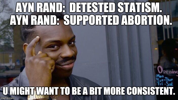 Roll Safe Think About It Meme | AYN RAND:  DETESTED STATISM.  AYN RAND:  SUPPORTED ABORTION. U MIGHT WANT TO BE A BIT MORE CONSISTENT. | image tagged in memes,roll safe think about it | made w/ Imgflip meme maker