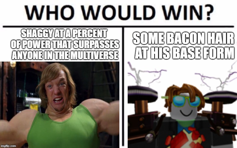 There is one person in the multiverse that can Actually beat Shaggy....... | SHAGGY AT A PERCENT OF POWER THAT SURPASSES ANYONE IN THE MULTIVERSE; SOME BACON HAIR AT HIS BASE FORM | image tagged in shaggy meme | made w/ Imgflip meme maker