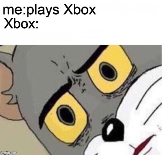 confused tom | me:plays Xbox; Xbox: | image tagged in confused tom | made w/ Imgflip meme maker