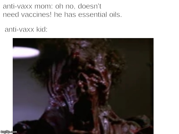 anti-vaxx basically | anti-vaxx kid:; anti-vaxx mom: oh no, doesn't need vaccines! he has essential oils. | image tagged in dank memes,dank,dankmemes | made w/ Imgflip meme maker