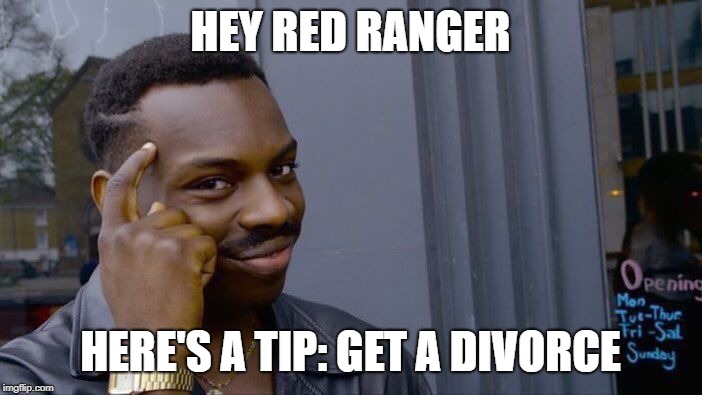 Roll Safe Think About It Meme | HEY RED RANGER HERE'S A TIP: GET A DIVORCE | image tagged in memes,roll safe think about it | made w/ Imgflip meme maker