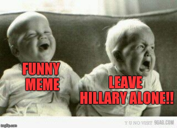 Crying baby | FUNNY MEME LEAVE HILLARY ALONE!! | image tagged in crying baby | made w/ Imgflip meme maker