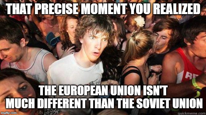 Wait. Wot?  | THAT PRECISE MOMENT YOU REALIZED; THE EUROPEAN UNION ISN'T MUCH DIFFERENT THAN THE SOVIET UNION | image tagged in sudden realization,brexit,soviet union,european union | made w/ Imgflip meme maker