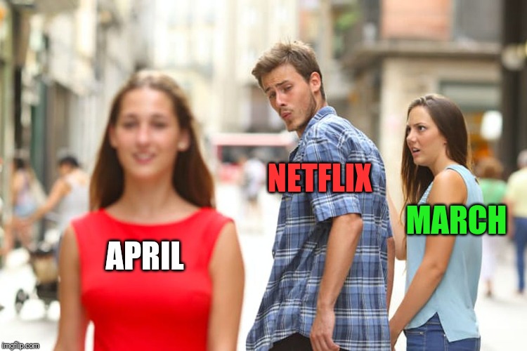 Distracted Boyfriend | NETFLIX; MARCH; APRIL | image tagged in memes,distracted boyfriend | made w/ Imgflip meme maker