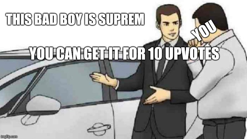 Car Salesman Slaps Roof Of Car Meme | THIS BAD BOY IS SUPREM; YOU; YOU CAN GET IT FOR 10 UPVOTES | image tagged in memes,car salesman slaps roof of car | made w/ Imgflip meme maker