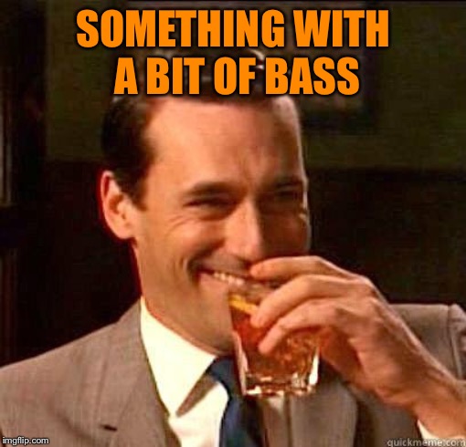 Laughing Don Draper | SOMETHING WITH A BIT OF BASS | image tagged in laughing don draper | made w/ Imgflip meme maker