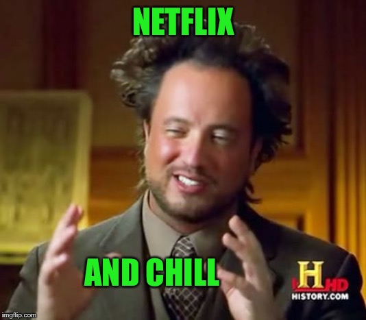 Ancient Aliens Meme | NETFLIX AND CHILL | image tagged in memes,ancient aliens | made w/ Imgflip meme maker