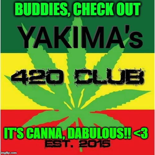 BUDDIES, CHECK OUT; IT'S CANNA, DABULOUS!! <3 | image tagged in yakimas 420 club | made w/ Imgflip meme maker