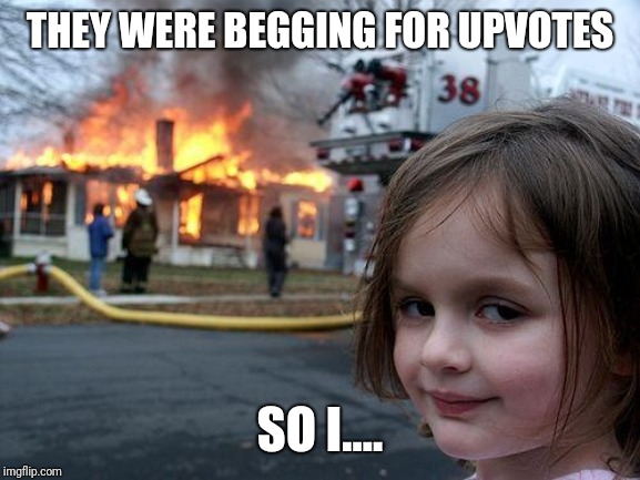 Disaster Girl Meme | THEY WERE BEGGING FOR UPVOTES; SO I.... | image tagged in memes,disaster girl | made w/ Imgflip meme maker