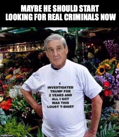 Maybe He Should Start Investing Bribery At Ivy League Universities |  MAYBE HE SHOULD START LOOKING FOR REAL CRIMINALS NOW | image tagged in robert mueller,trump russia collusion,failure,fbi investigation | made w/ Imgflip meme maker