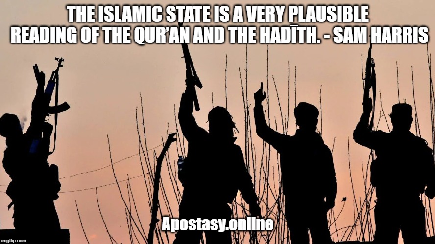 THE ISLAMIC STATE IS A VERY PLAUSIBLE READING OF THE QUR’AN AND THE HADĪTH. - SAM HARRIS; Apostasy.online | made w/ Imgflip meme maker