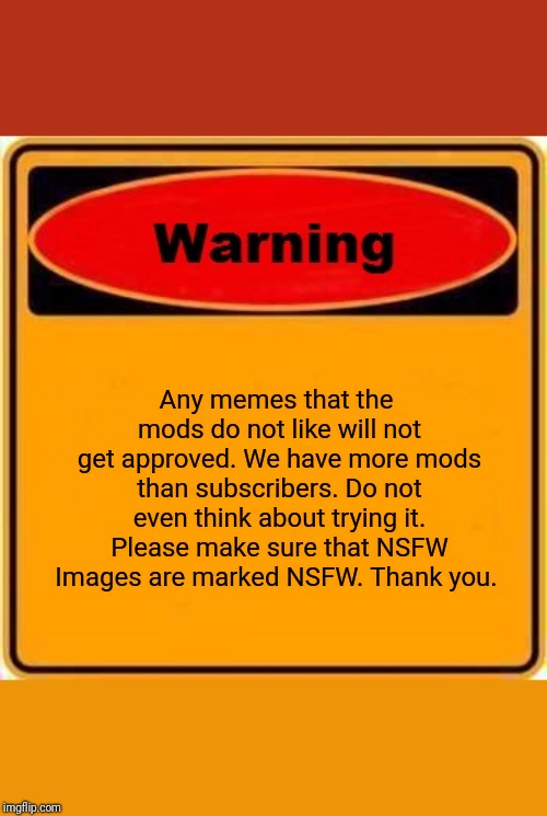 Warning Sign Meme | Any memes that the mods do not like will not get approved. We have more mods than subscribers. Do not even think about trying it. Please mak | image tagged in memes,warning sign | made w/ Imgflip meme maker