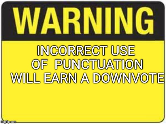 blank warning sign | INCORRECT USE OF  PUNCTUATION WILL EARN A DOWNVOTE | image tagged in blank warning sign | made w/ Imgflip meme maker