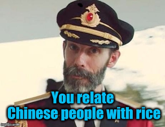 Captain Obvious | You relate Chinese people with rice | image tagged in captain obvious | made w/ Imgflip meme maker