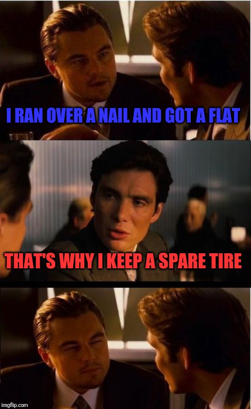 The government can't go around picking up all the nails.  | I RAN OVER A NAIL AND GOT A FLAT; THAT'S WHY I KEEP A SPARE TIRE | image tagged in memes,inception,2nd amendment,liberty,gun rights | made w/ Imgflip meme maker