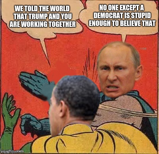 Russian Collusion Investigation the beginning. |  NO ONE EXCEPT A DEMOCRAT IS STUPID ENOUGH TO BELIEVE THAT; WE TOLD THE WORLD THAT TRUMP AND YOU ARE WORKING TOGETHER | image tagged in putin-obama slap,trump russia collusion,obama russia collusion,democrat hate party,democratic party,maga | made w/ Imgflip meme maker