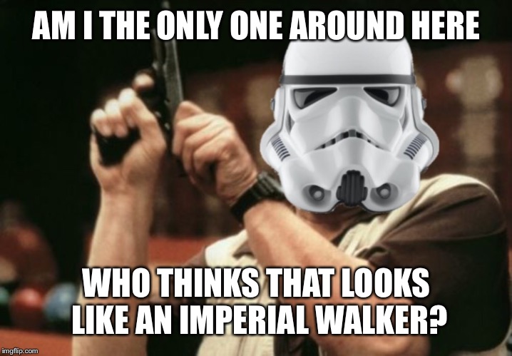AM I THE ONLY ONE AROUND HERE WHO THINKS THAT LOOKS LIKE AN IMPERIAL WALKER? | made w/ Imgflip meme maker