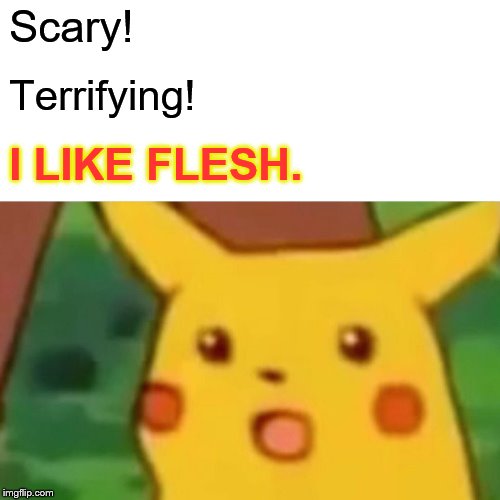 Surprised Pikachu Meme | Scary! Terrifying! I LIKE FLESH. | image tagged in memes,surprised pikachu | made w/ Imgflip meme maker