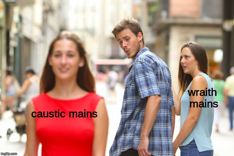 apex legends meme | wraith mains; caustic mains | image tagged in memes,distracted boyfriend,dank memes | made w/ Imgflip meme maker