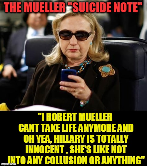 CNN Breaking news- Mueller commits suicide next week!!! | THE MUELLER "SUICIDE NOTE" "I ROBERT MUELLER CANT TAKE LIFE ANYMORE AND OH YEA, HILLARY IS TOTALLY INNOCENT , SHE'S LIKE NOT INTO ANY COLLUS | image tagged in memes,hillary clinton cellphone,suicide,robert mueller | made w/ Imgflip meme maker