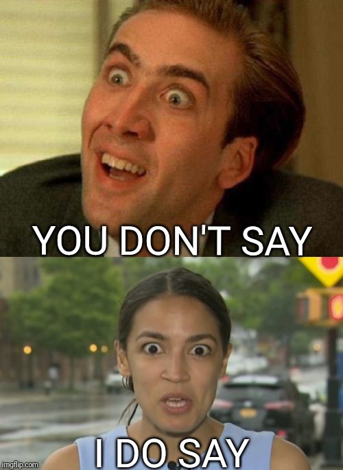 Crazy Town | YOU DON'T SAY; I DO SAY | image tagged in nicolas cage,alexandria ocasio-cortez,political meme,funny,democrat | made w/ Imgflip meme maker