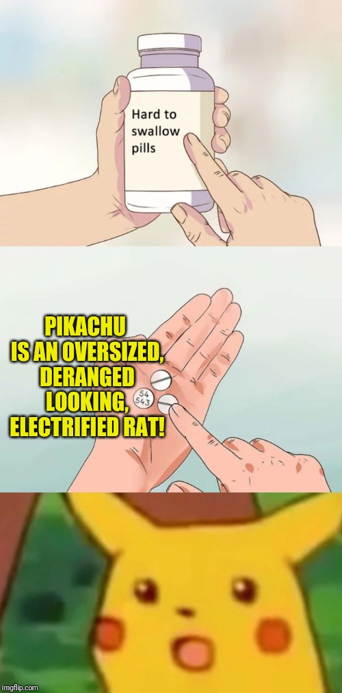 PIKACHU IS AN OVERSIZED, DERANGED LOOKING, ELECTRIFIED RAT! | image tagged in memes,hard to swallow pills | made w/ Imgflip meme maker