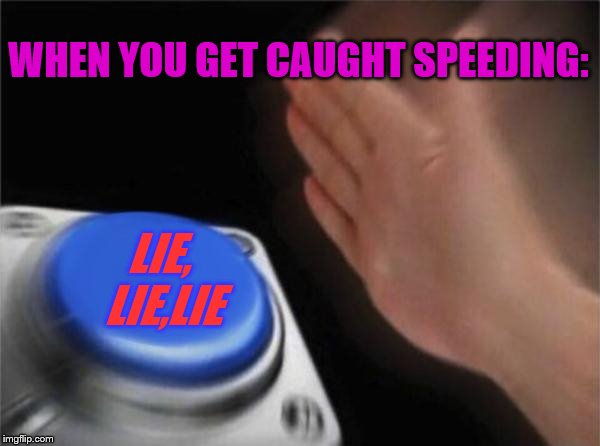 Speeding Lies |  WHEN YOU GET CAUGHT SPEEDING:; LIE, LIE,LIE | image tagged in memes,blank nut button | made w/ Imgflip meme maker