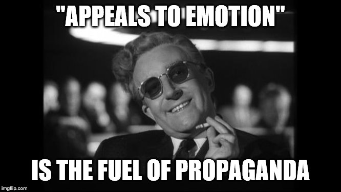 dr strangelove | "APPEALS TO EMOTION" IS THE FUEL OF PROPAGANDA | image tagged in dr strangelove | made w/ Imgflip meme maker