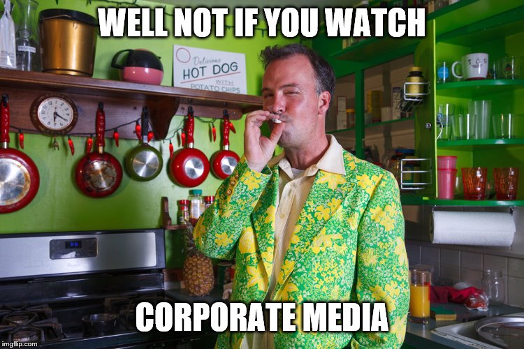 WELL NOT IF YOU WATCH CORPORATE MEDIA | made w/ Imgflip meme maker