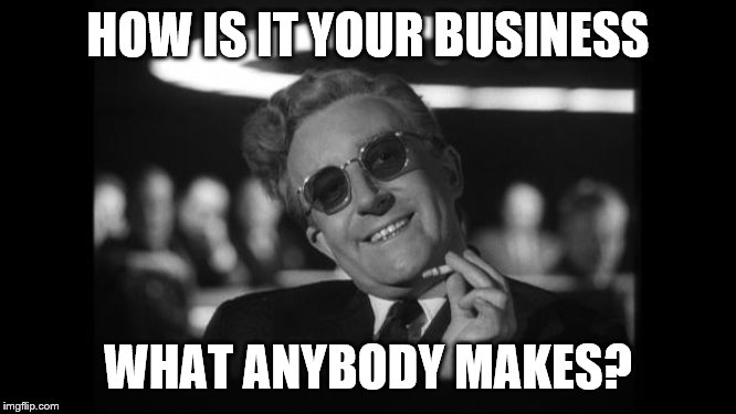 dr strangelove | HOW IS IT YOUR BUSINESS WHAT ANYBODY MAKES? | image tagged in dr strangelove | made w/ Imgflip meme maker