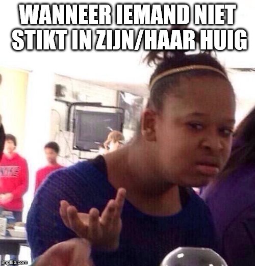 Black Girl Wat Meme | WANNEER IEMAND NIET STIKT IN ZIJN/HAAR HUIG | image tagged in memes,black girl wat | made w/ Imgflip meme maker