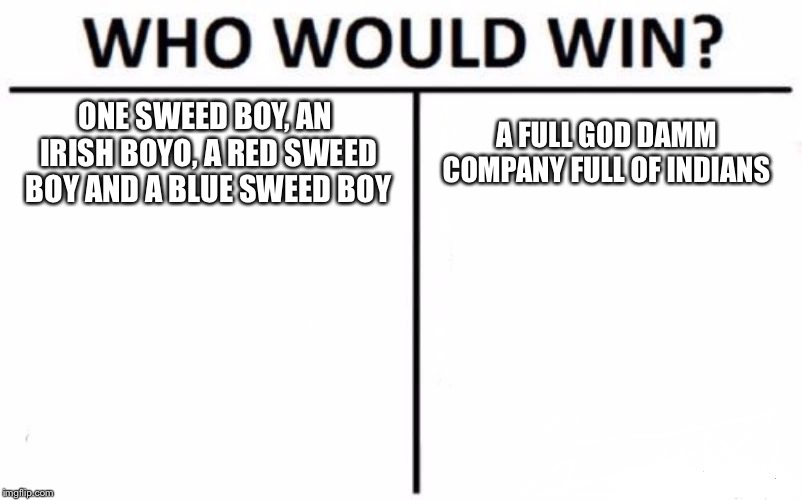Who Would Win? | ONE SWEED BOY, AN IRISH BOYO, A RED SWEED BOY AND A BLUE SWEED BOY; A FULL GOD DAMM COMPANY FULL OF INDIANS | image tagged in memes,who would win | made w/ Imgflip meme maker