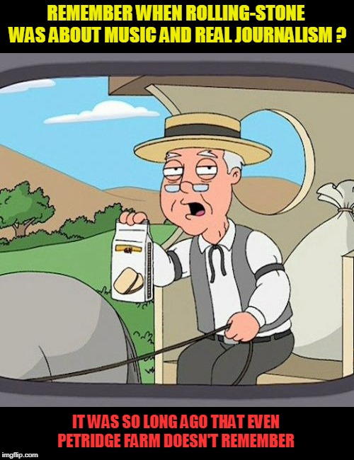 Pepperidge Farm Remembers Meme | REMEMBER WHEN ROLLING-STONE WAS ABOUT MUSIC AND REAL JOURNALISM ? IT WAS SO LONG AGO THAT EVEN PETRIDGE FARM DOESN'T REMEMBER | image tagged in memes,pepperidge farm remembers | made w/ Imgflip meme maker